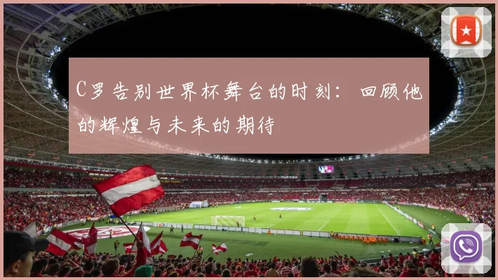 C罗告别世界杯舞台的时刻：回顾他的辉煌与未来的期待