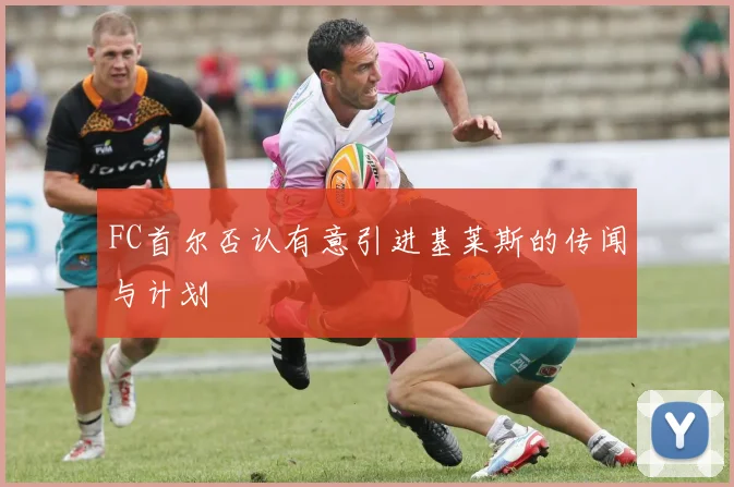 FC首尔否认有意引进基莱斯的传闻与计划