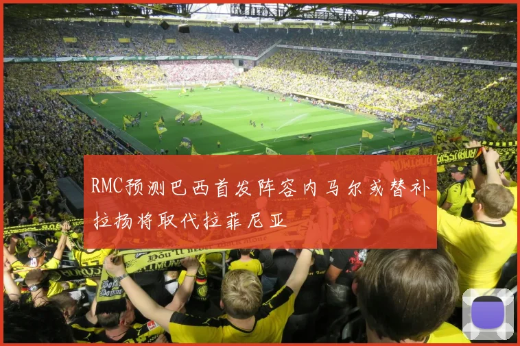 RMC预测巴西首发阵容内马尔或替补拉扬将取代拉菲尼亚