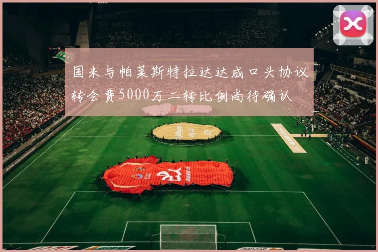 国米与帕莱斯特拉达达成口头协议转会费5000万二转比例尚待确认